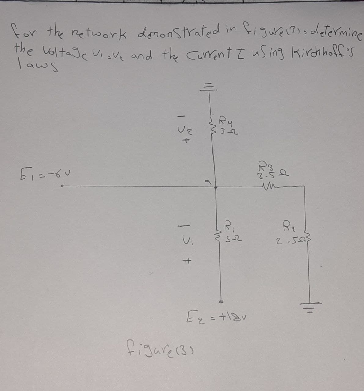 for the network demonstrated in figure (3) determine
the voltage Vive and the current I using Kirchhoff's
laws
61=-60
1
ve
15 +
>
figure (3)
Ru
33-22
R₁
3-2
E₂=+18v
in
R₂
2-5025