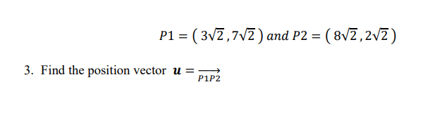 P1 = ( 3V2,7v2) and P2 = ( 8vZ,2VZ)
3. Find the position vector u =
P1P2
