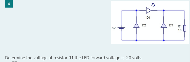 4
D2
5V
Determine the voltage at resistor R1 the LED forward voltage is 2.0 volts.
D1
D3
R1
1K