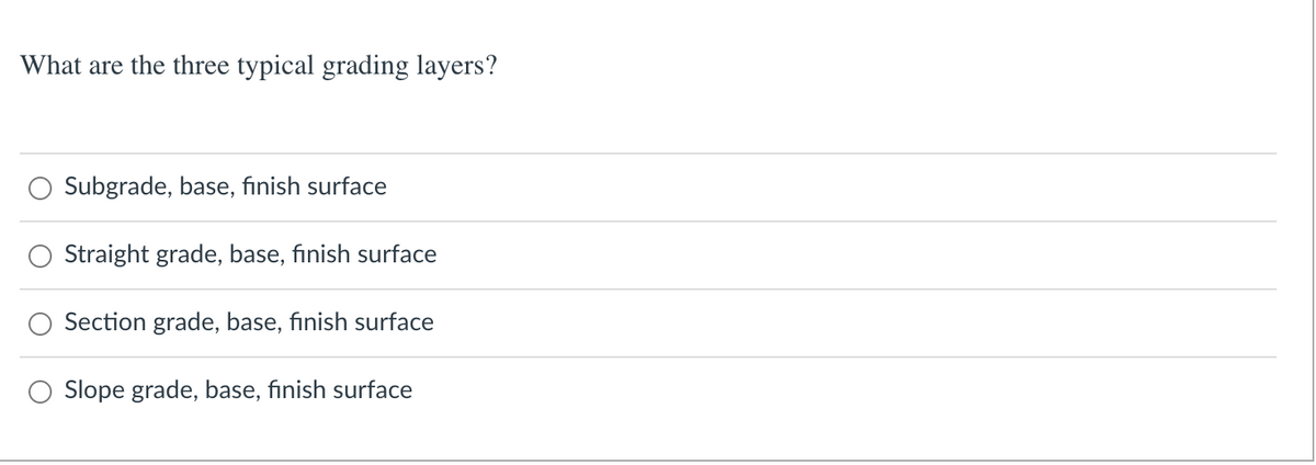 What are the three typical grading layers?
Subgrade, base, finish surface
Straight grade, base, finish surface
Section grade, base, finish surface
O Slope grade, base, finish surface