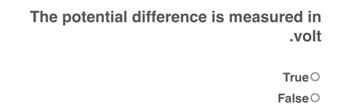 The potential difference is measured in
.volt
True O
False O