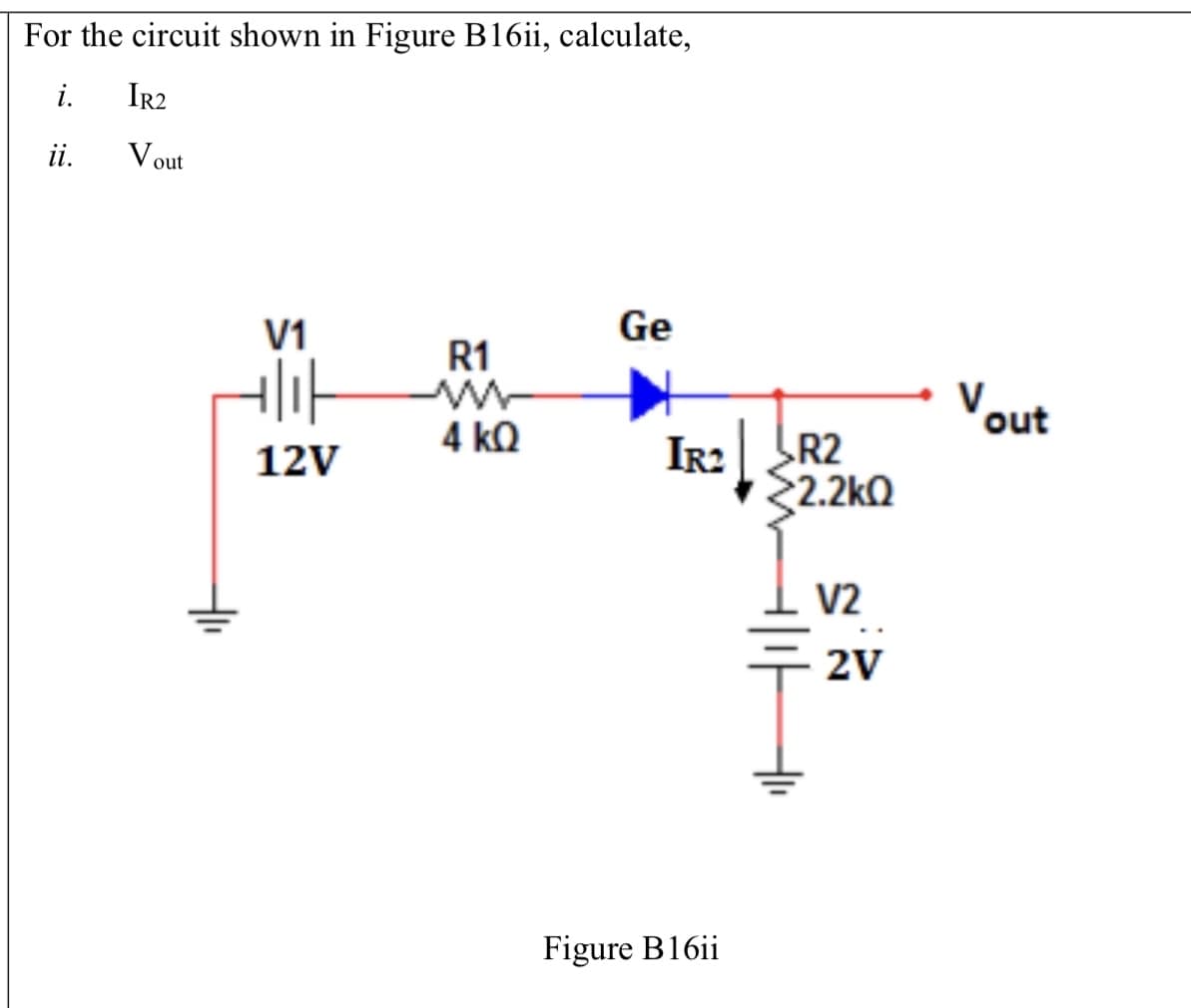 For the circuit shown in Figure B16ii, calculate,
i.
Ir2
ii.
V out
Ge
V1
R1
Vout
4 kQ
IR2
R2
12V
22.2kQ
V2
2V
Figure B16ii
