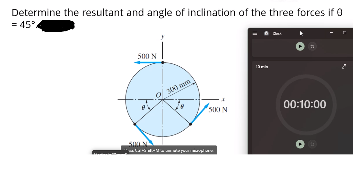 Determine the resultant and angle of inclination of the three forces if e
= 45°.
y
Clock
500 N
10 min
300 mm
500 N
00:10:00
500 N.
nrass Ctrl+Shift+M to unmute your microphone.
