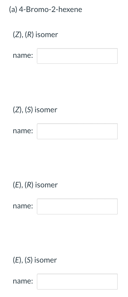 (a) 4-Bromo-2-hexene
(Z), (R) isomer
name:
(Z), (S) isomer
name:
(E), (R) isomer
name:
(E), (S) isomer
name: