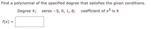 Find a polynomial of the specified degree that satisfies the given conditions.
Degree 4;
zeros -5, 0, 1, 6; coefficient of x3 is 4
f(x) =
