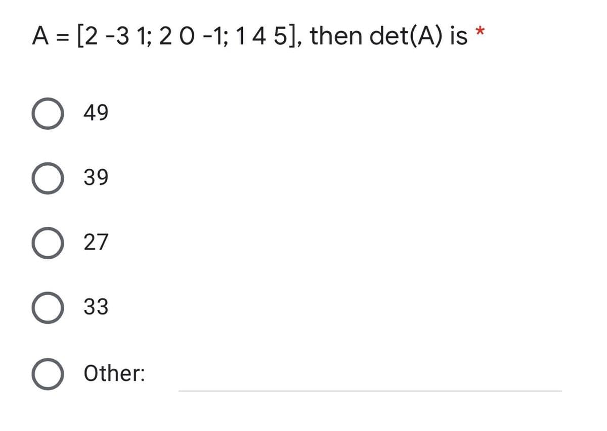 A = [2-31; 2 0 -1; 1 4 5], then det(A) is *
O 49
39
O 27
O 33
Other: