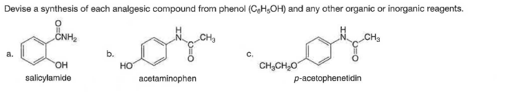 Devise a synthesis of each analgesic compound from phenol (CeH;OH) and any other organic or inorganic reagents.
CNH2
ČNH2
CH3
CH3
а.
b.
C.
HO
HO
CH;CH20
salicylamide
acetaminophen
p-acetophenetidin
