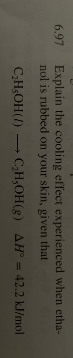 Explain the cooling effect experienced when etha-
nol is rubbed on your skin, given that
6.97
CH;OH(1)
C,H;OH(g) AH° = 42.2 kJ/mol
