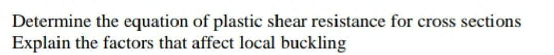 Determine the equation of plastic shear resistance for cross sections
Explain the factors that affect local buckling
