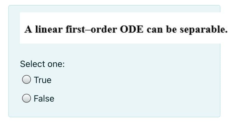 A linear first-order ODE can be separable.
Select one:
True
False
