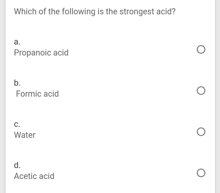 Which of the following is the strongest acid?
а.
Propanoic acid
b.
Formic acid
С.
Water
d.
Acetic acid
