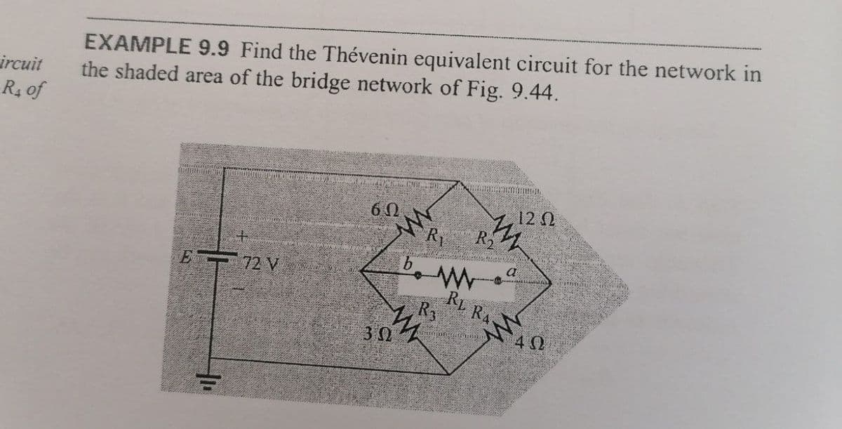 EXAMPLE 9.9 Find the Thévenin equivalent circuit for the network in
the shaded area of the bridge network of Fig. 9.44.
ircuit
R4 of
60
122
Ry
R2
a
E 72 V
RL RA
R3
30
4 0
