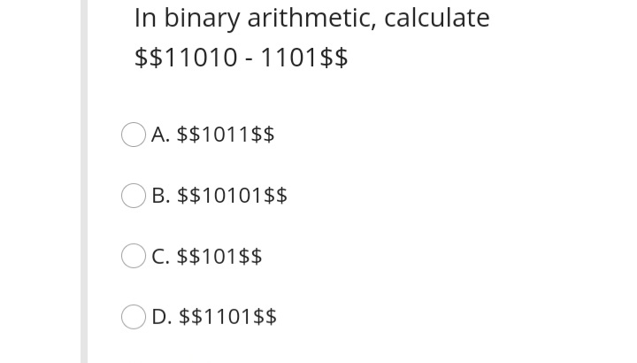 In binary arithmetic, calculate
$$11010 - 1101$$
O A. $$1011$$
B. $$10101$$
OC. $$101$$
D. $$1101$$
