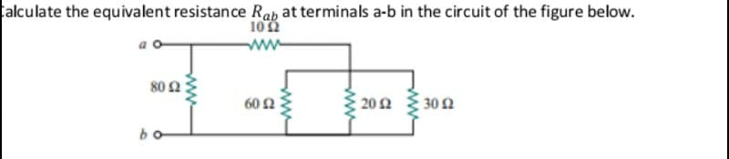 Calculate the equivalent resistance Rab at terminals a-b in the circuit of the figure below.
1012
ww-
80 2
60 2
20 2
30 2
bo
