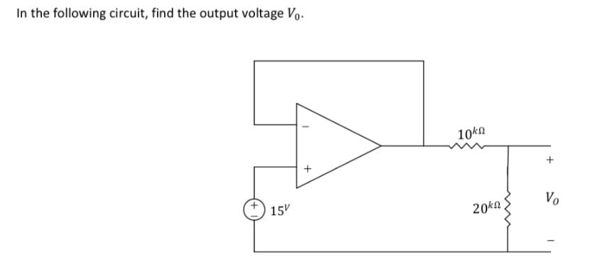 In the following circuit, find the output voltage Vo.
15V
+
10k
+
20kn
Vo