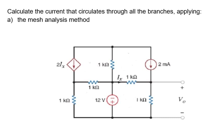 Calculate the current that circulates through all the branches, applying:
a) the mesh analysis method
2 mA
21,
1 kN
I, 1 kn
1 kN
Vo
12 V
I kn
1 kn
ww
