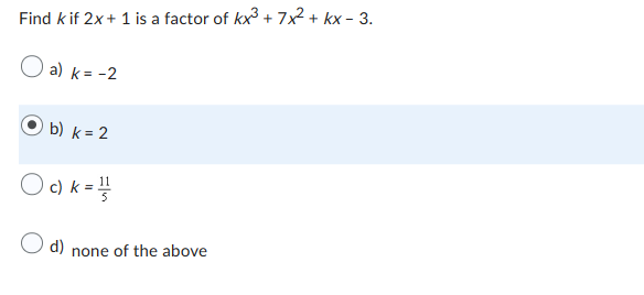 Find kif 2x + 1 is a factor of kx3 + 7x² + kx-3.
a) k = -2
b) k = 2
Oc) k = 1
O d) none of the above