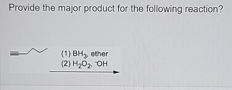 Provide the major product for the following reaction?
(1) BH3, ether
(2) H2O2, OH