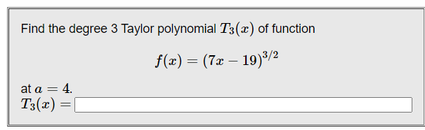 Find the degree 3 Taylor polynomial T3(x) of function
f(x) = (7x – 19)³/2
at a = 4.
T3(x) =
