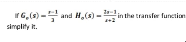 If G,(s) = and H,(s) =
2s-1.
in the transfer function
s+2
%3D
3
simplify it.
