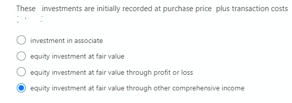 These investments are initially recorded at purchase price plus transaction costs
investment in associate
equity investment at fair value
equity investment at fair value through profit or loss
equity investment at fair value through other comprehensive income