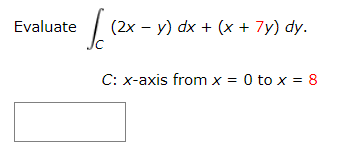 Evaluate
(2x – y) dx + (x + 7y) dy.
C: x-axis from x = 0 to x = 8
