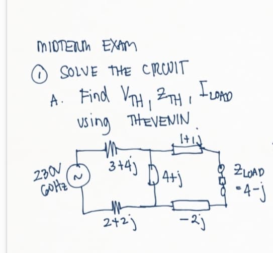 MIOTETUM EXAM
O SOLVE THE crcoIT
A. Find VnH, ZTH FuOmD
Using THEVENIN
DAD
230V
GOHZ(
3+4)
-4-j
- 2)
242;
