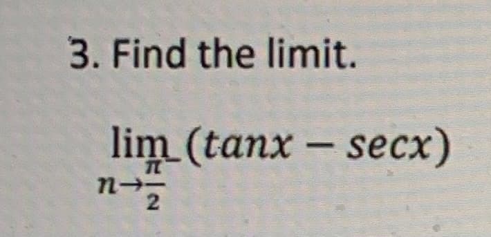 3. Find the limit.
lim (tanx – secx)
n--
2
