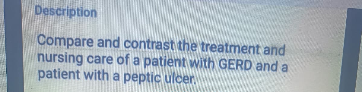 Description
Compare and contrast the treatment and
nursing care of a patient with GERD and a
patient with a peptic ulcer.