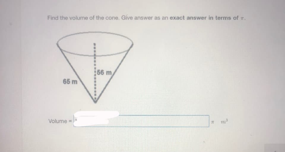 Find the volume of the cone. Give answer as an exact answer in terms of T.
56 m
65 m
Volume =

