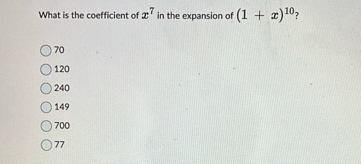 What is the coefficient of 7 in the expansion of (1 + x) ¹0?
70
120
240
149
700
077