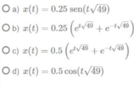 O a) ¤(t) = 0.25 sen(t/49)
O b) z(t) = 0.25 (evo tetv
O c) z(t) = 0.5 (evão tetveD
49
O d) z(t) = 0.5 cos(t/49)
