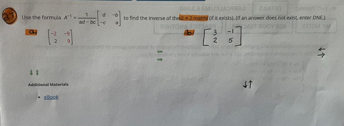 -b
Use the formula A1 =
to find the inverse of the 2 x 2 matrix (if it exists). (If an answer does not exist, enter DNE.)
ad - bc -c
AIT BUOY
3.
2.
-2 -9
6.
2
6.
个
Additional Materials
eBook
