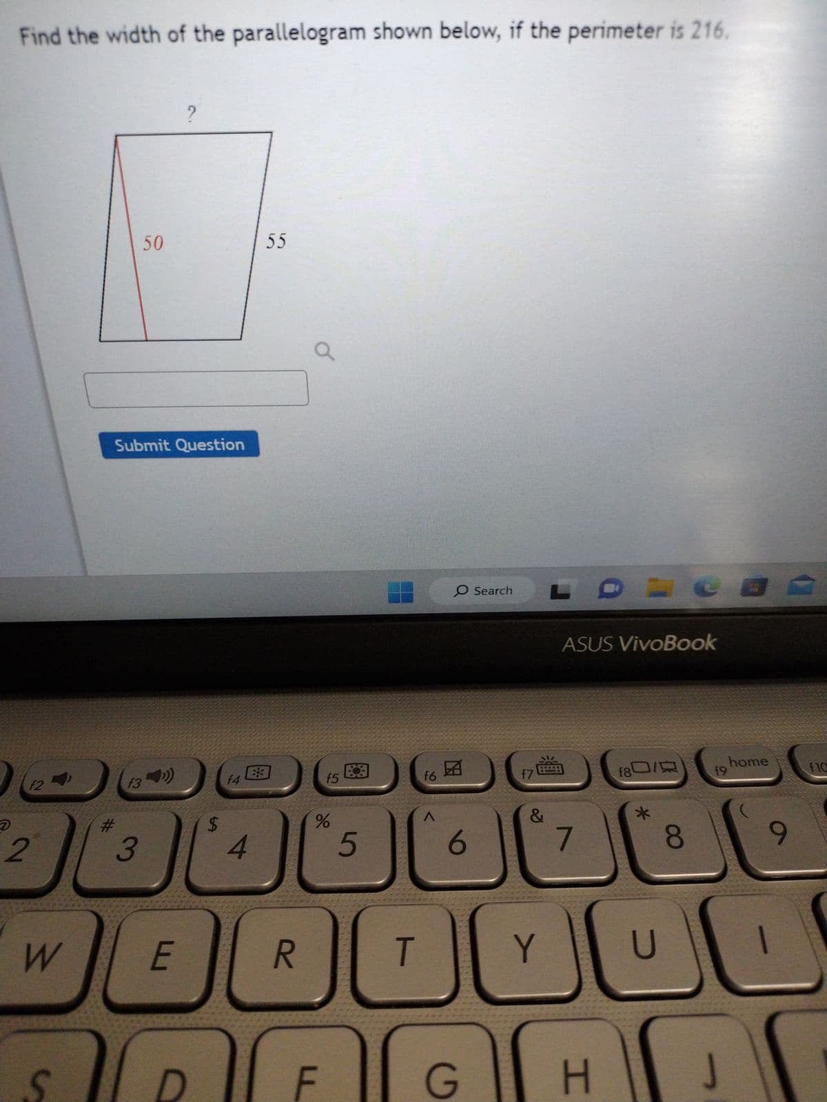 Find the width of the parallelogram shown below, if the perimeter is 216.
2
12
W
#
Submit Question
f3
50
3
?
E
14
ئا
4
55
R
f5
%
5
T
f6
A
O Search
A
6
G
{7
&
Y
ASUS VivoBook
7
H
*
U
8
19
J
home
9
10