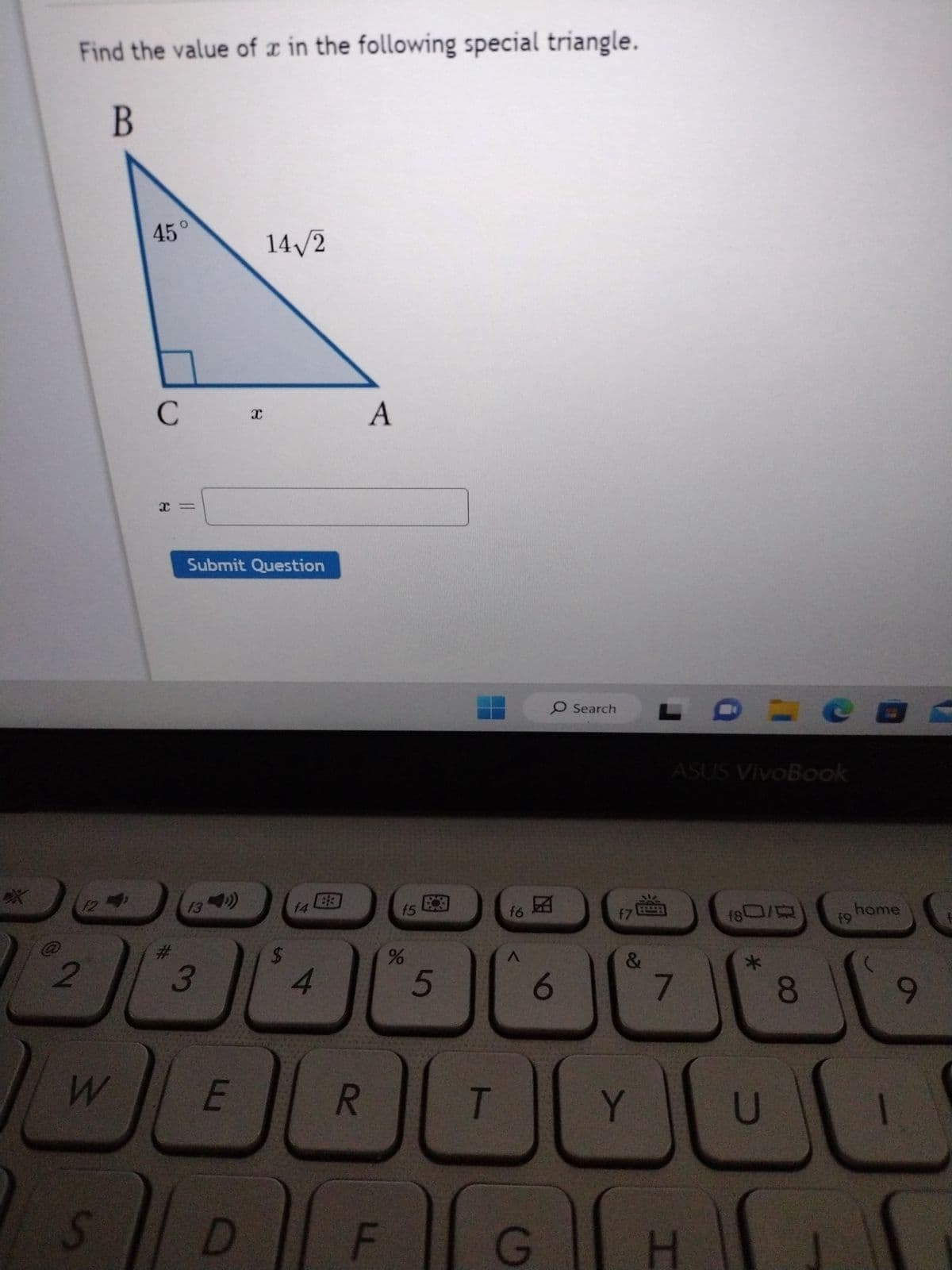 Find the value of x in the following special triangle.
B
2
12
W
S
45°
C
x=
1
3
Submit Question
E
X
D
14√/2
$
f4
4
R
A
LL
f5
%
5
T
f6
1
O Search
6
G
f7
Y
ASUS VivoBook
7
H
f80/R
U
8
19
home
9