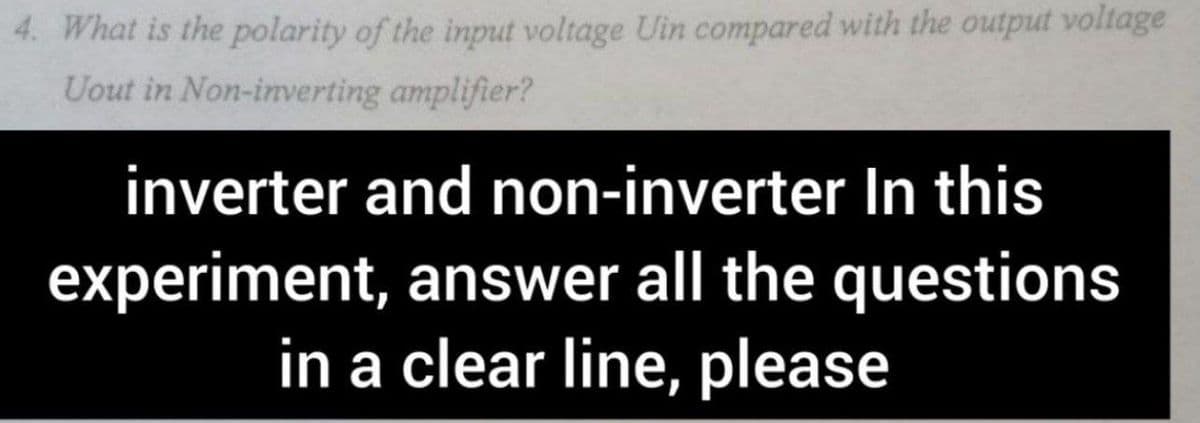 4. What is the polarity of the input voltage Uin compared with the output voltage
Uout in Non-inverting amplifier?
inverter and non-inverter In this
experiment, answer all the questions
in a clear line, please
