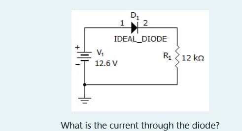 1
2
IDEAL_DIODE
V₁
12.6 V
D₁
R₁ 12 kn
What is the current through the diode?