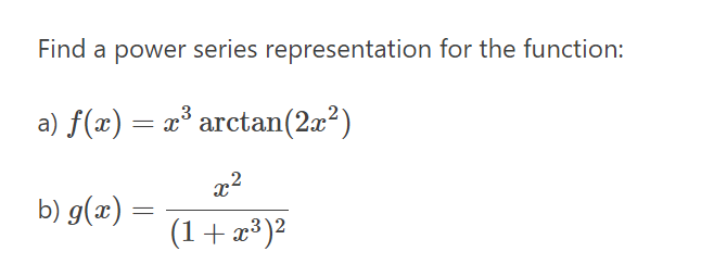 Find a power series representation for the function:
a) f(æ) = x* arctan(2a²)
b) g(x) :
(1+x³)²
