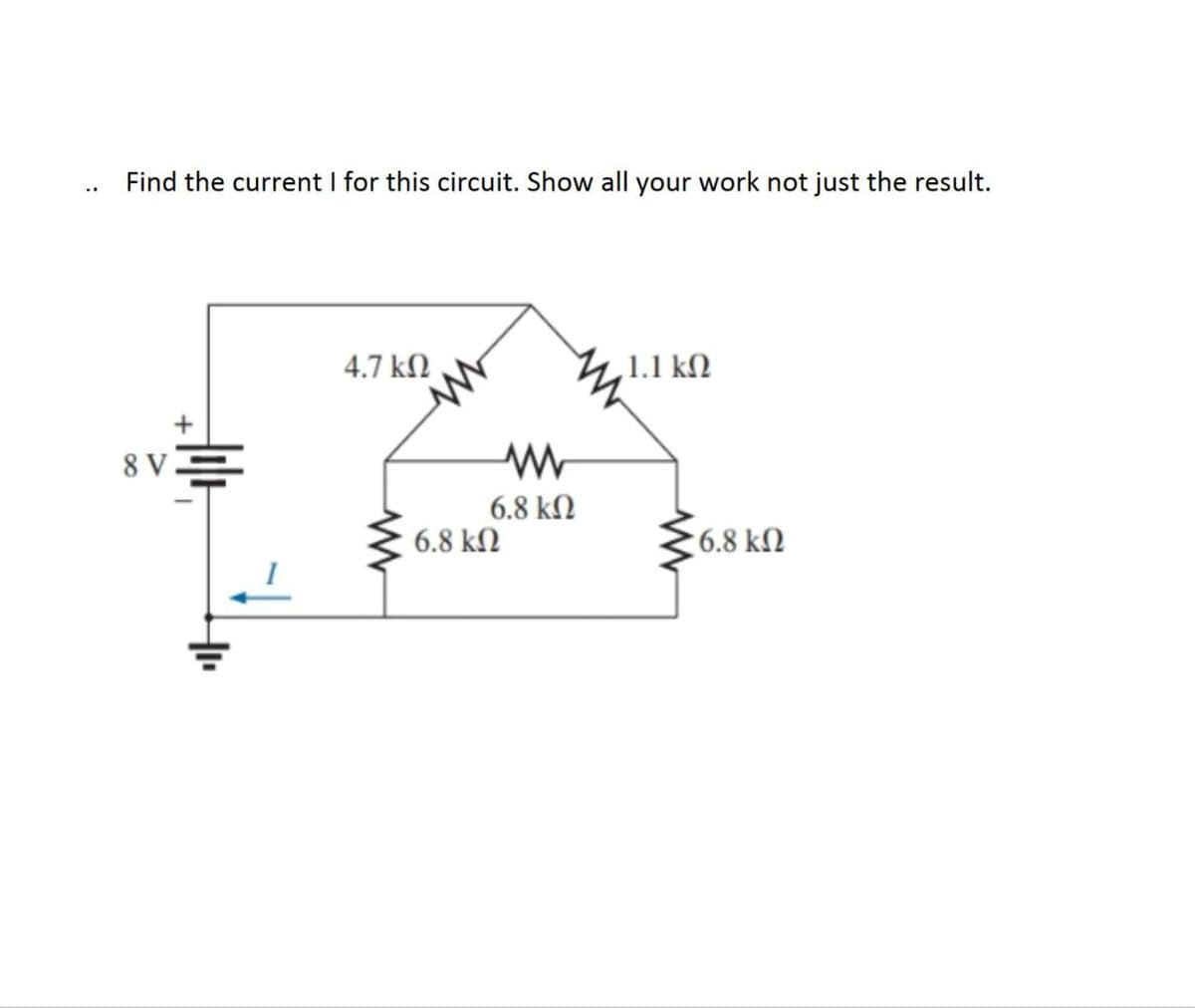 Find the current I for this circuit. Show all your work not just the result.
+
8 V
4.7 ΚΩ
6.8 ΚΩ
w
6.8 ΚΩ
1.1 ΚΩ
1 6.8 ΚΩ