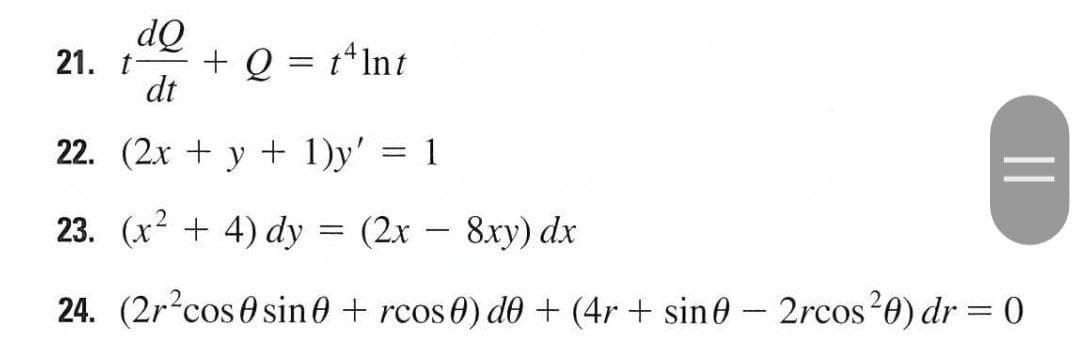 dQ
21. t
+ Q = t*Int
dt
22. (2.x + y + 1)y'
1
23. (x? + 4) dy = (2x – 8xy) dx
24. (2r?cos 0 sin0 + rcos0) de + (4r + sine – 2rcos20) dr = 0
||
