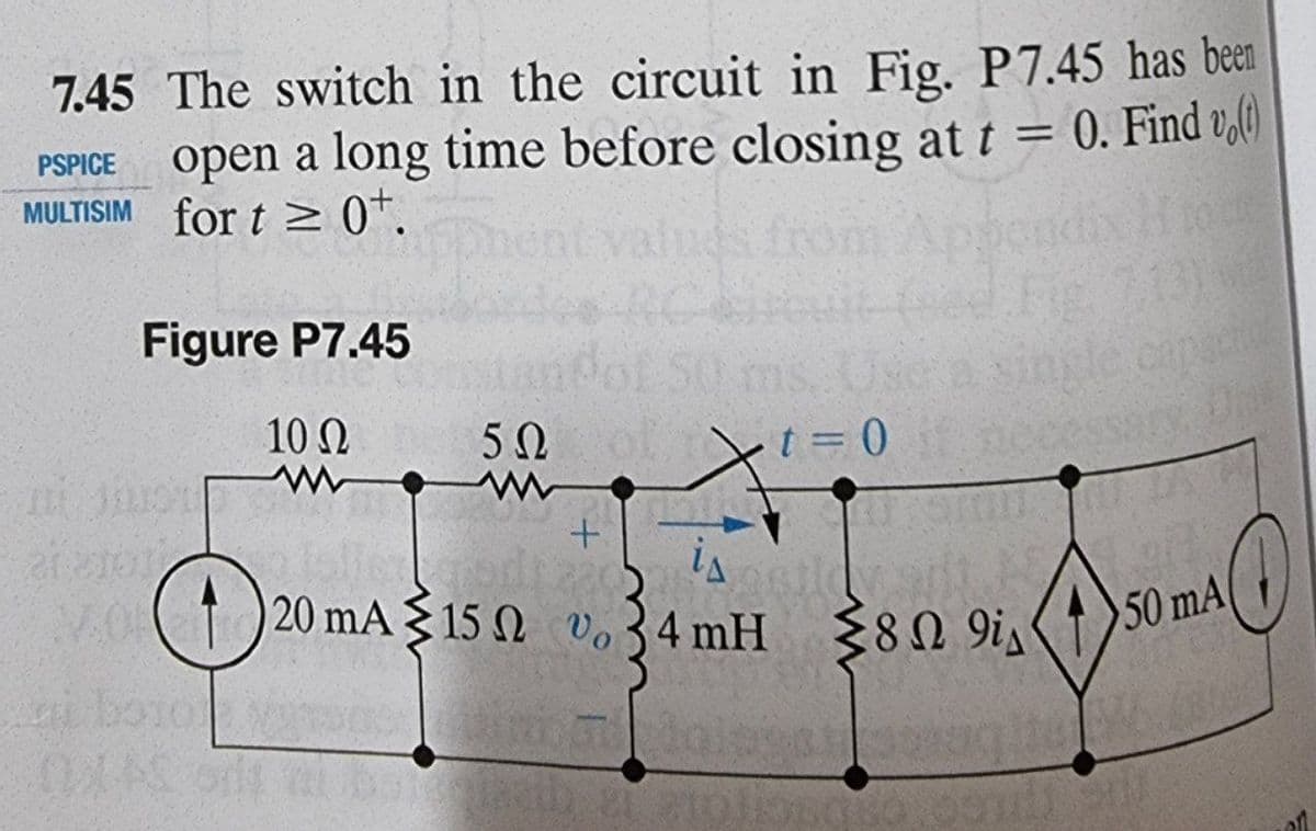 7.45 The switch in the circuit in Fig. P7.45 has been
open a long time before closing at t = 0. Find (t)
MULTISIM for t≥ 0+.
PSPICE
Hock
131
Figure P7.45
single capaci
10 Ω
52 t = 0
5Ω
+
is
20 mA 150 v.34 mH 8 9is
$100
1901181
212
i boroses
SIGN IN
50 mA