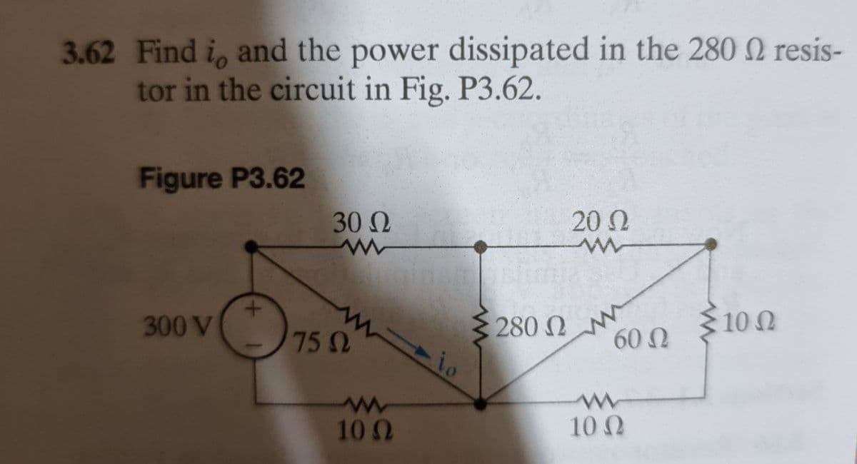 3.62 Find i, and the power dissipated in the 280 N resis-
tor in the circuit in Fig, P3.62.
Figure P3.62
30 0
202
300 V
280 2
10 0
75
60 N
102
10 2
