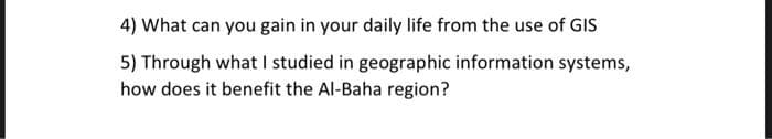 4) What can you gain in your daily life from the use of GIS
5) Through what I studied in geographic information systems,
how does it benefit the Al-Baha region?