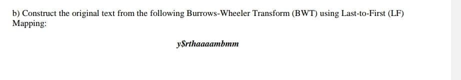 b) Construct the original text from the following Burrows-Wheeler Transform (BWT) using Last-to-First (LF)
Mapping:
y$rthaaaambmm