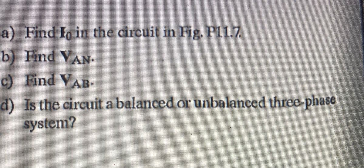 a) Find I, in the circuit in Fig. P11.7
b) Find VAN-
c) Find VAB-
d) Is the circuit a balanced orunbalanced three-phase
system?
