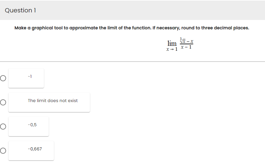 Question 1
O
O
O
O
Make a graphical tool to approximate the limit of the function. If necessary, round to three decimal places.
3√√x-x
x-1
-1
The limit does not exist
-0,5
-0,667
lim
x → 1