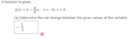 A function is given.
g(x) = 4 - x; x = -5, x = 4
(a) Determine the net change between the given values of the variable.
T
1
5
X
