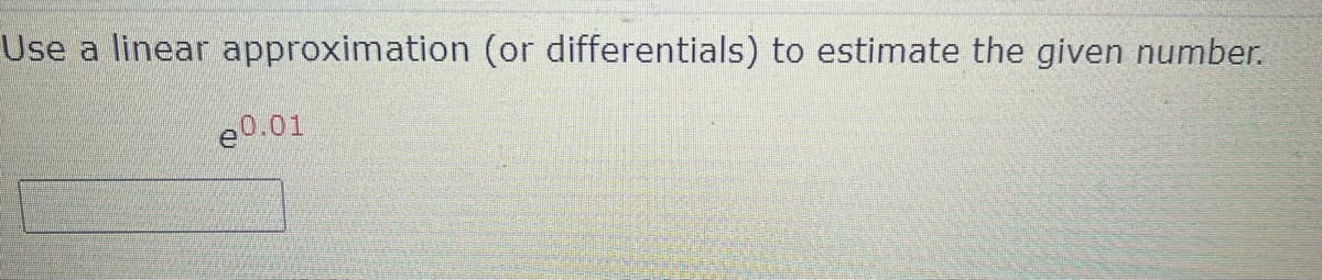 Use a linear approximation (or differentials) to estimate the given number.
e0.01
