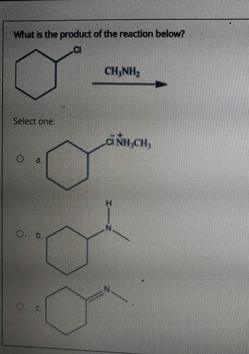 What is the product of the reaction below?
CH NH,
Select one:
CI NH,CH,
a.
O b.
