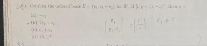 4. Consider the ordered basis E = {e₁.e₁-e₂) for R². If [v] = (1,-1)", then u =
A
C₁4 C
(b) 2e1+0₂
(c) ₁ + ₂
(d) (0.1)
e₁